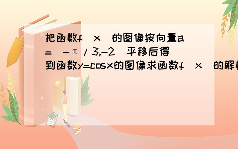 把函数f(x)的图像按向量a=(-π/3,-2)平移后得到函数y=cosx的图像求函数f(x)的解析式如题.