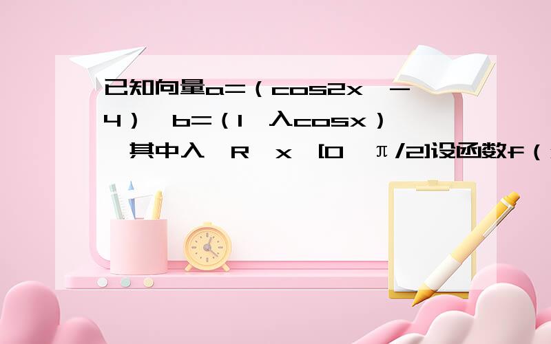 已知向量a=（cos2x,-4）,b=（1,入cosx）,其中入∈R,x∈[0,π/2]设函数f（x）=ab①求f（x）的解析式②若f（x）的最小值是-3/2,求入的值