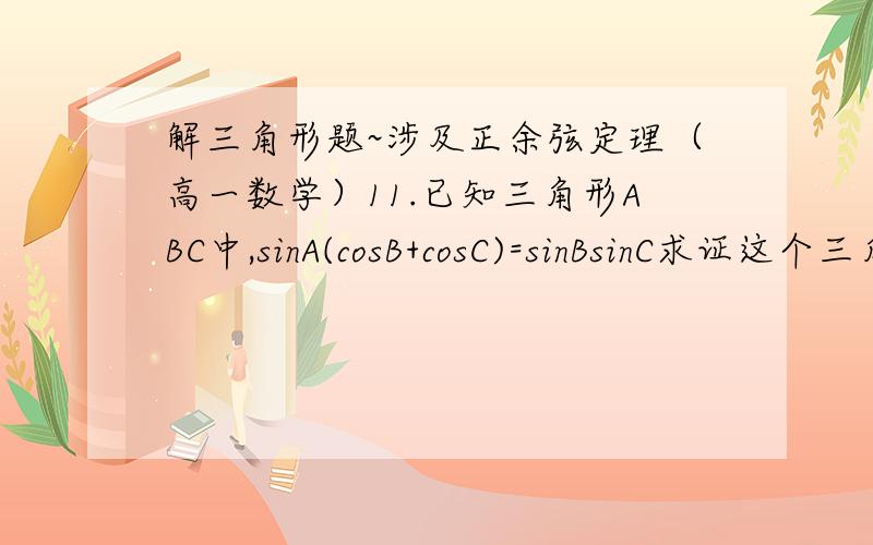 解三角形题~涉及正余弦定理（高一数学）11.已知三角形ABC中,sinA(cosB+cosC)=sinBsinC求证这个三角形是直角三角形题出自人教B版数学必修五P19.11