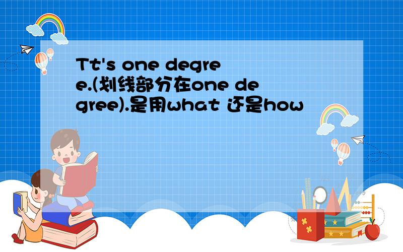 Tt's one degree.(划线部分在one degree).是用what 还是how