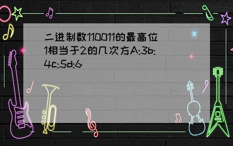 二进制数110011的最高位1相当于2的几次方A:3b:4c:5d:6