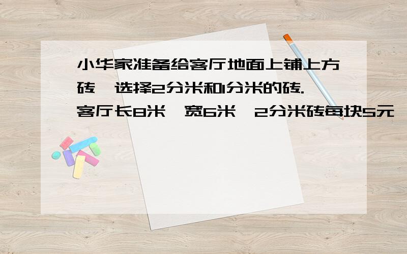 小华家准备给客厅地面上铺上方砖,选择2分米和1分米的砖.客厅长8米,宽6米,2分米砖每块5元,1分米砖每块3元,那种砖便宜,需要这种方砖多少块?