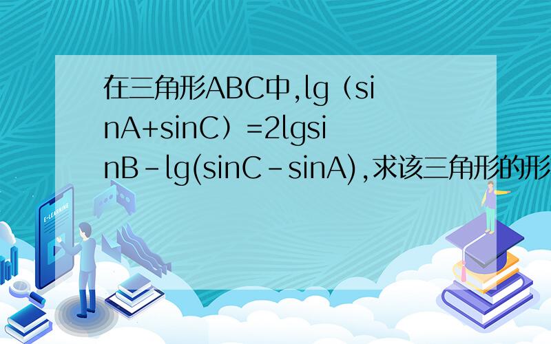 在三角形ABC中,lg（sinA+sinC）=2lgsinB-lg(sinC-sinA),求该三角形的形状.rt