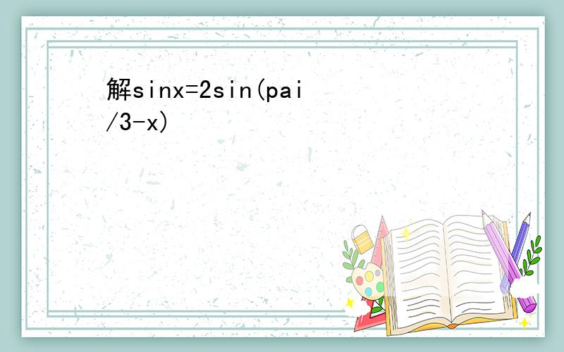 解sinx=2sin(pai/3-x)