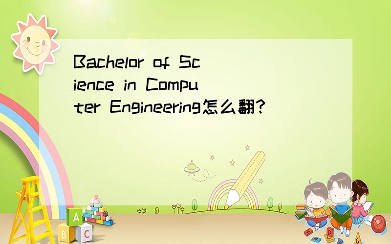 Bachelor of Science in Computer Engineering怎么翻?