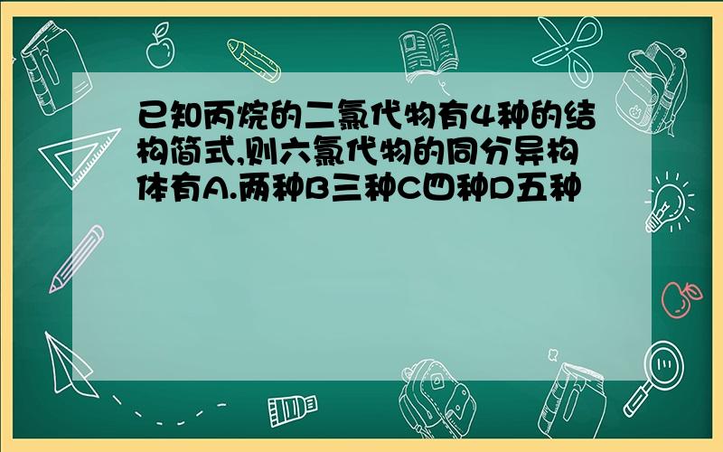 已知丙烷的二氯代物有4种的结构简式,则六氯代物的同分异构体有A.两种B三种C四种D五种