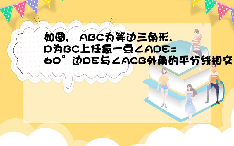 如图,⊿ABC为等边三角形,D为BC上任意一点∠ADE=60°边DE与∠ACB外角的平分线相交于点E 求证：AD=DE