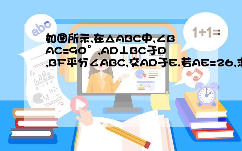 如图所示,在△ABC中,∠BAC=90°,AD⊥BC于D,BF平分∠ABC,交AD于E.若AE=26,求AF的长度就是这个样了……