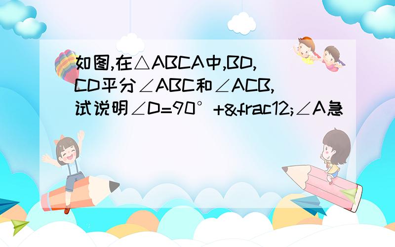 如图,在△ABCA中,BD,CD平分∠ABC和∠ACB,试说明∠D=90°+½∠A急