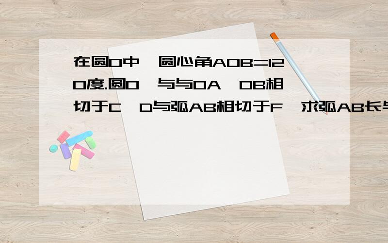 在圆O中,圆心角AOB=120度.圆O'与与OA,OB相切于C,D与弧AB相切于F,求弧AB长与圆圆O'周长的比值.2.求证:同一个正多边形的内切圆和外接圆周长的比等於它的边心距与半径的比