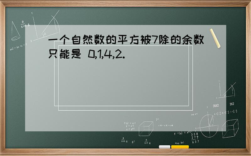 一个自然数的平方被7除的余数只能是 0,1,4,2.