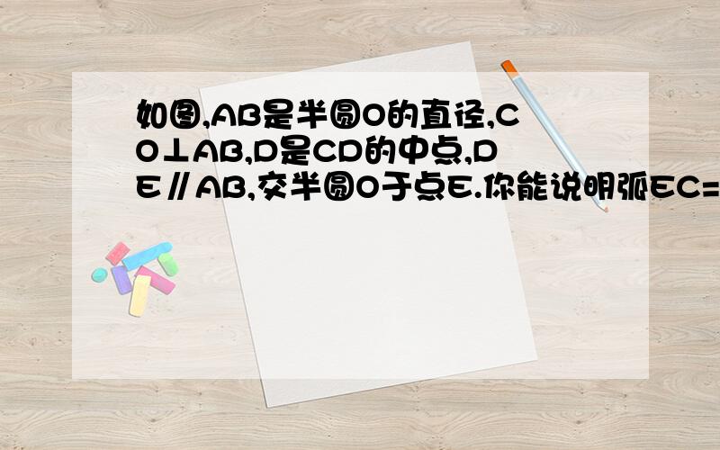 如图,AB是半圆O的直径,CO⊥AB,D是CD的中点,DE∥AB,交半圆O于点E.你能说明弧EC=2弧EA的理由吗?