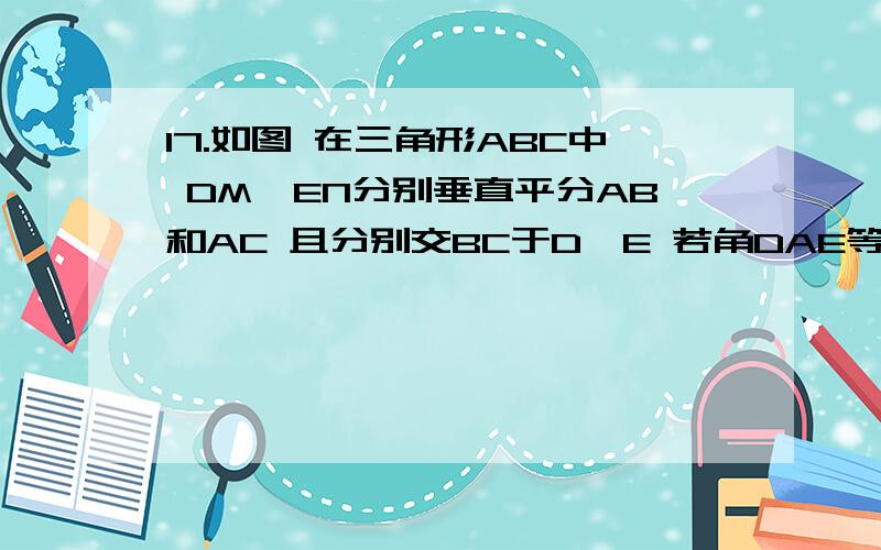 17.如图 在三角形ABC中 DM,EN分别垂直平分AB和AC 且分别交BC于D,E 若角DAE等17.如图 在三角形ABC中 DM,EN分别垂直平分AB和AC 且分别交BC于D,E 若角DAE等于50度 则角BAC 等于多少度