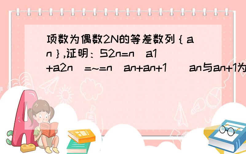 项数为偶数2N的等差数列｛an｝,证明：S2n=n(a1+a2n)=~=n(an+an+1)[an与an+1为中间两项】