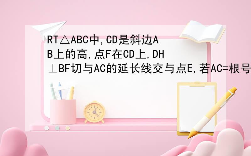 RT△ABC中,CD是斜边AB上的高,点F在CD上,DH⊥BF切与AC的延长线交与点E,若AC=根号6倍CF,CD=3,则AE=?