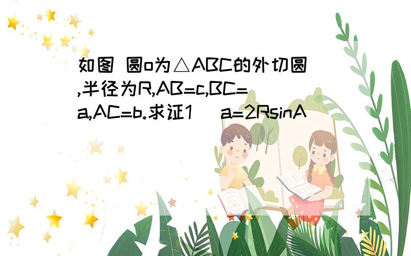 如图 圆o为△ABC的外切圆,半径为R,AB=c,BC=a,AC=b.求证1 ）a=2RsinA