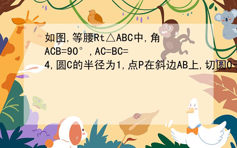 如图,等腰Rt△ABC中,角ACB=90°,AC=BC=4,圆C的半径为1,点P在斜边AB上,切圆O于点Q,求切线PQ长度的最小值