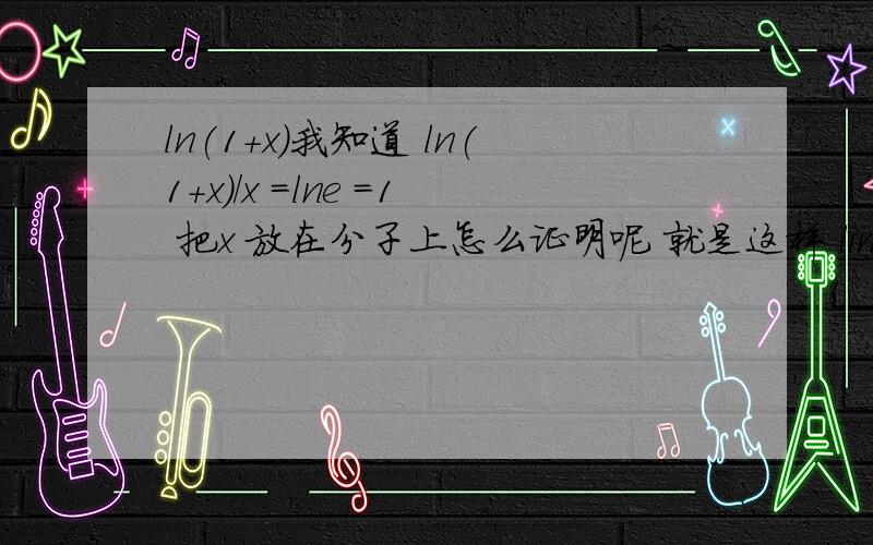 ln(1+x)我知道 ln(1+x)/x =lne =1 把x 放在分子上怎么证明呢 就是这样 lim x/ln(1+x) 不要用罗必塔