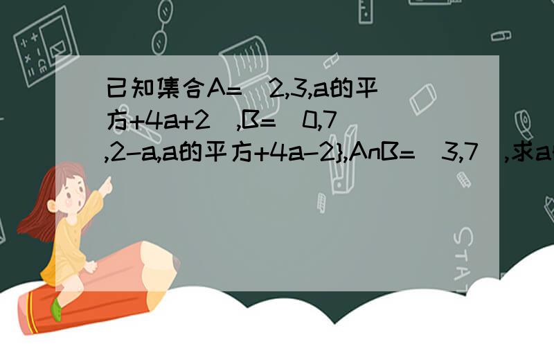 已知集合A=(2,3,a的平方+4a+2),B=(0,7,2-a,a的平方+4a-2},AnB=(3,7),求a的值求a的值及集合AuB写详细过程