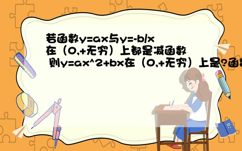 若函数y=ax与y=-b/x在（0,+无穷）上都是减函数 则y=ax^2+bx在（0,+无穷）上是?函数 求详解