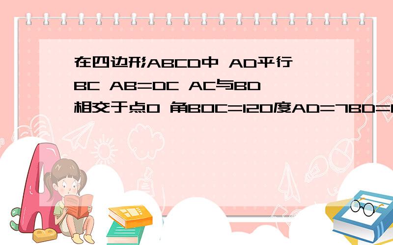 在四边形ABCD中 AD平行BC AB=DC AC与BD相交于点O 角BOC=120度AD=7BD=10求四边形ABCD的面积