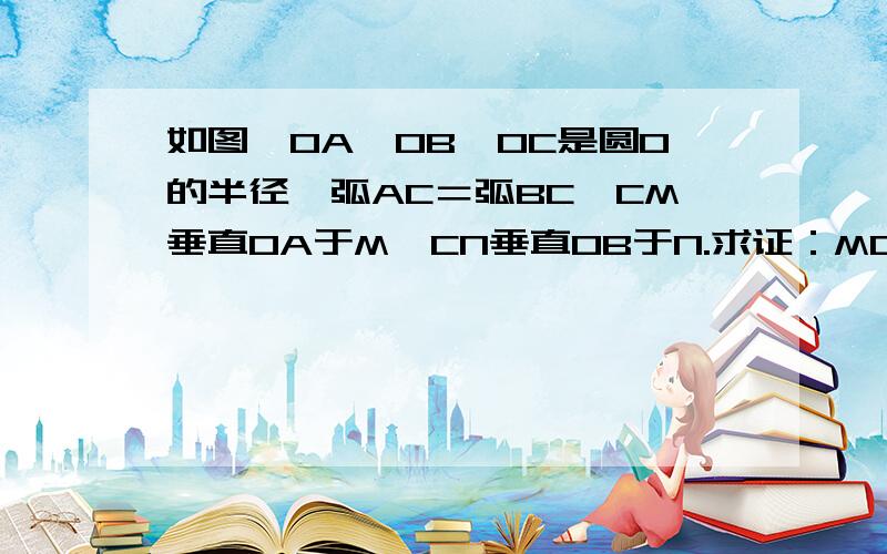 如图,OA,OB,OC是圆O的半径,弧AC＝弧BC,CM垂直OA于M,CN垂直OB于N.求证：MC＝NC.