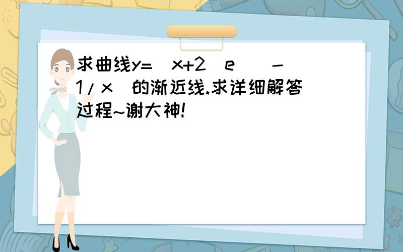 求曲线y=(x+2)e^(-1/x)的渐近线.求详细解答过程~谢大神!