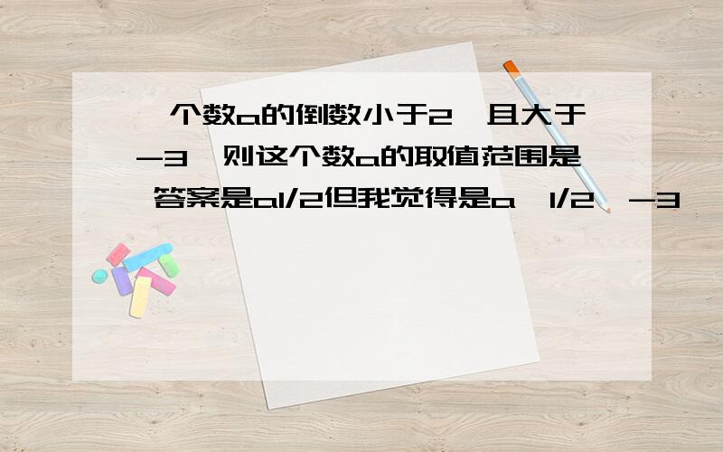 一个数a的倒数小于2,且大于-3,则这个数a的取值范围是 答案是a1/2但我觉得是a>1/2,-3