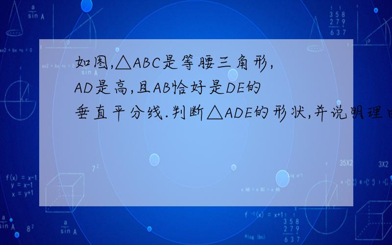 如图,△ABC是等腰三角形,AD是高,且AB恰好是DE的垂直平分线.判断△ADE的形状,并说明理由