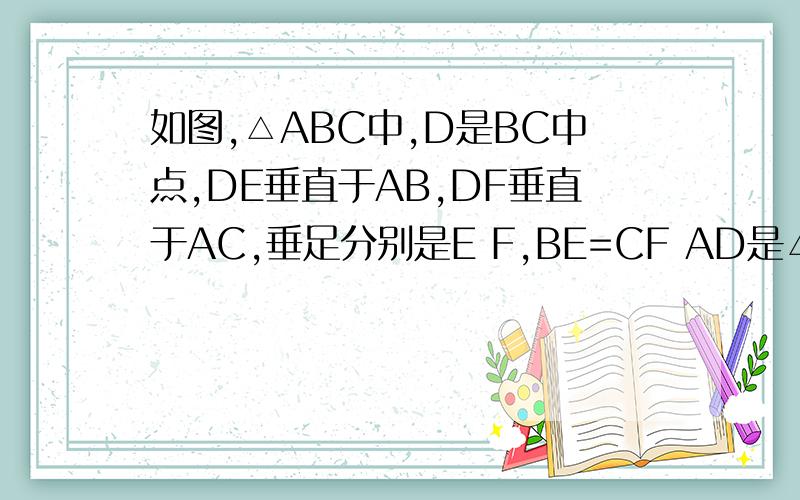 如图,△ABC中,D是BC中点,DE垂直于AB,DF垂直于AC,垂足分别是E F,BE=CF AD是△ABC的角平分线吗?为什