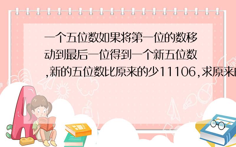 一个五位数如果将第一位的数移动到最后一位得到一个新五位数,新的五位数比原来的少11106,求原来的数用方程啊