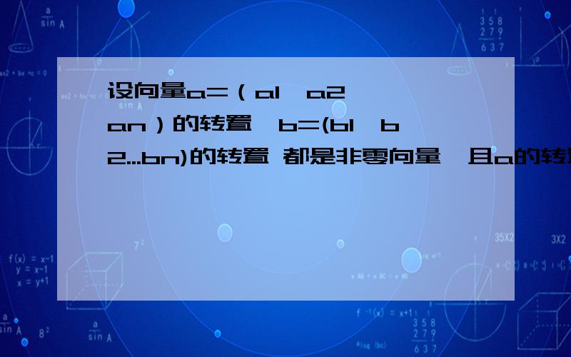 设向量a=（a1,a2,……an）的转置,b=(b1,b2...bn)的转置 都是非零向量,且a的转置*b=0,记n阶矩阵A=a*b的转