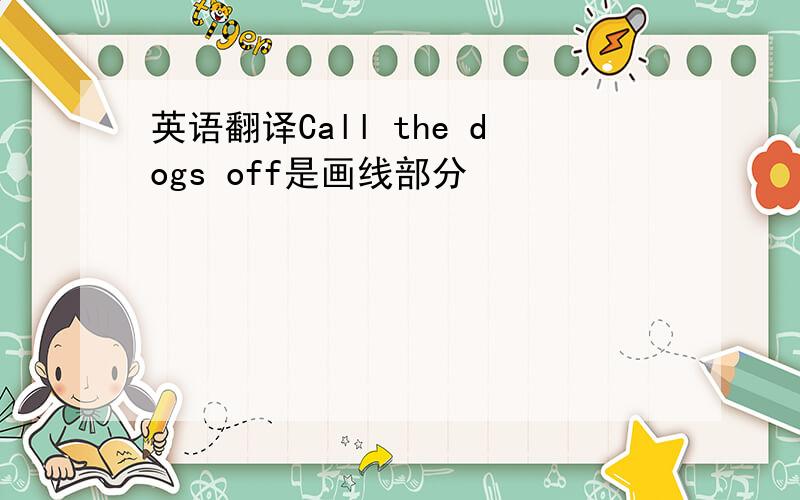 英语翻译Call the dogs off是画线部分