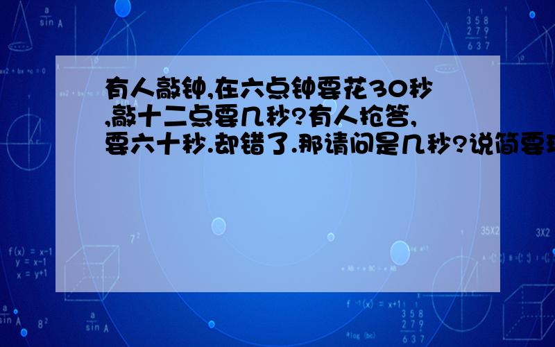 有人敲钟,在六点钟要花30秒,敲十二点要几秒?有人抢答,要六十秒.却错了.那请问是几秒?说简要理由.