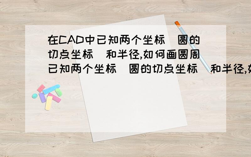 在CAD中已知两个坐标（圆的切点坐标）和半径,如何画圆周已知两个坐标（圆的切点坐标）和半径,如何画圆周