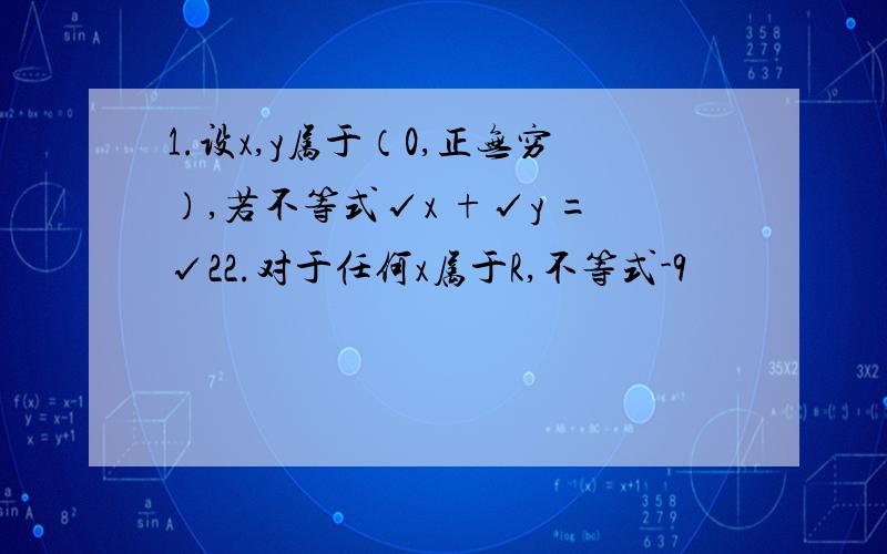 1.设x,y属于（0,正无穷）,若不等式√x +√y =√22.对于任何x属于R,不等式-9