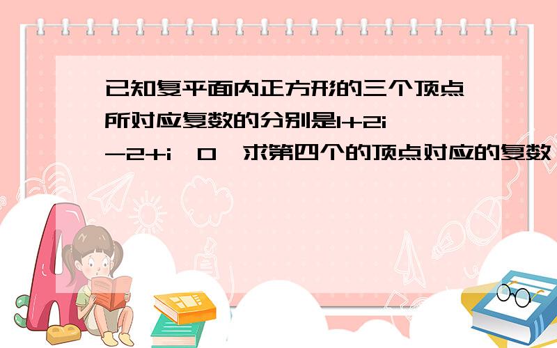 已知复平面内正方形的三个顶点所对应复数的分别是1+2i,-2+i,0,求第四个的顶点对应的复数