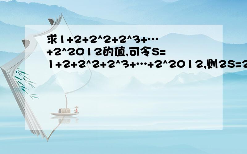 求1+2+2^2+2^3+…+2^2012的值,可令S=1+2+2^2+2^3+…+2^2012,则2S=2+2^2+2^3+2^4+…+2^2012+2^2013,因此2S-S=2^2013-1.仿照以上推理,计算出1+5+5^2+5^3+…+5^2012的值为?怎么算呢?