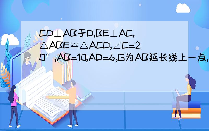 CD⊥AB于D,BE⊥AC,△ABE≌△ACD,∠C=20°,AB=10,AD=6,G为AB延长线上一点,求∠EBG的度数和CE的长