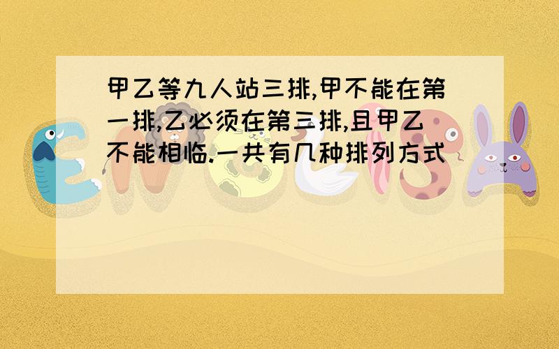 甲乙等九人站三排,甲不能在第一排,乙必须在第三排,且甲乙不能相临.一共有几种排列方式