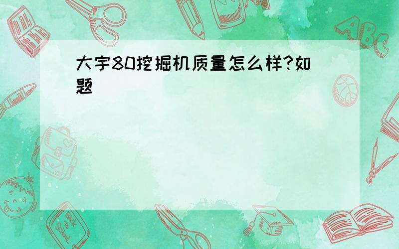 大宇80挖掘机质量怎么样?如题