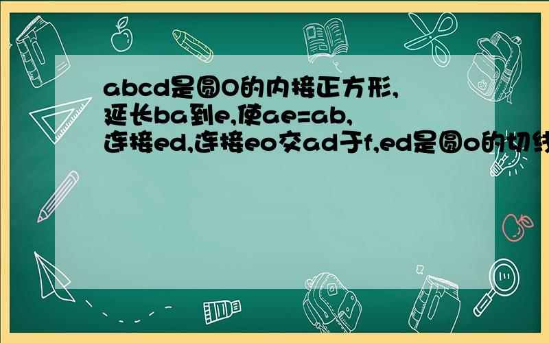 abcd是圆O的内接正方形,延长ba到e,使ae=ab,连接ed,连接eo交ad于f,ed是圆o的切线.求证,ef=2fo