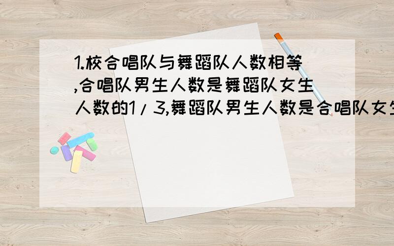 1.校合唱队与舞蹈队人数相等,合唱队男生人数是舞蹈队女生人数的1/3,舞蹈队男生人数是合唱队女生人数的1/4,.合唱队女生人数是舞蹈队女生人数的几分之几?2.甲乙两个运输队分别接受同样多