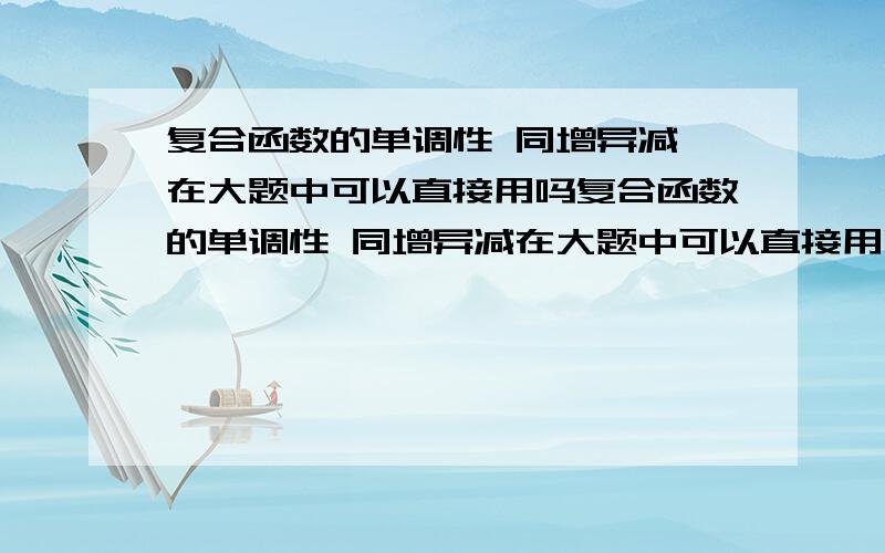 复合函数的单调性 同增异减 在大题中可以直接用吗复合函数的单调性 同增异减在大题中可以直接用吗