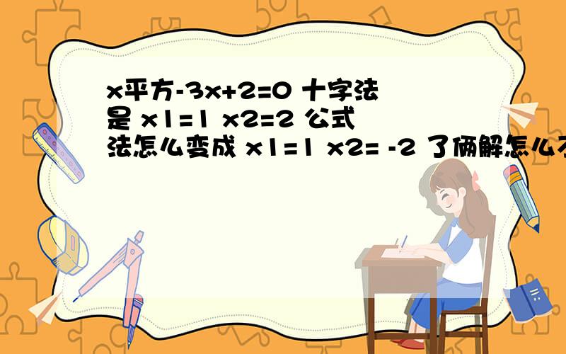 x平方-3x+2=0 十字法是 x1=1 x2=2 公式法怎么变成 x1=1 x2= -2 了俩解怎么不一样啊