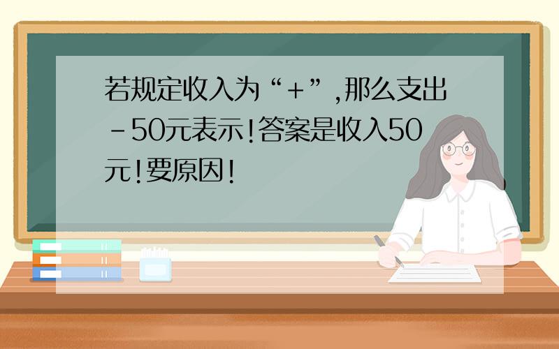 若规定收入为“+”,那么支出-50元表示!答案是收入50元!要原因!