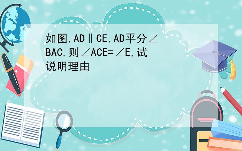 如图,AD‖CE,AD平分∠BAC,则∠ACE=∠E,试说明理由