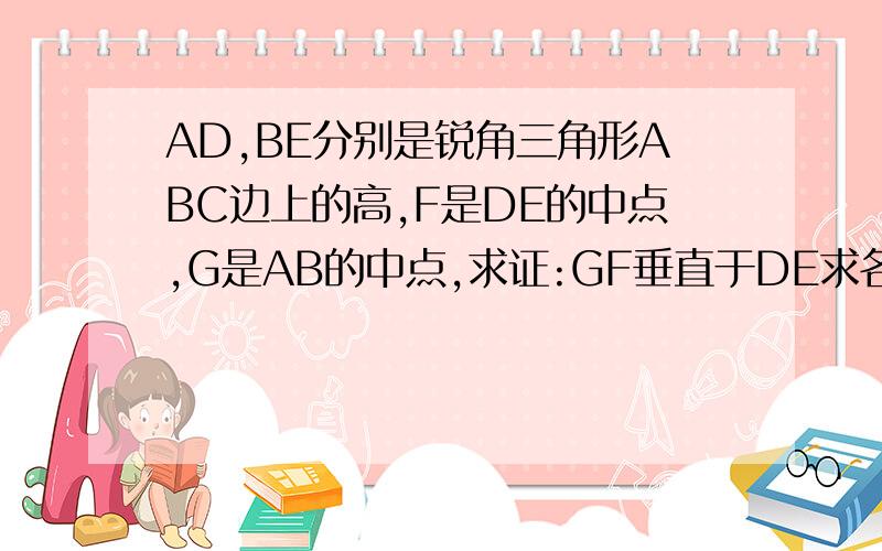 AD,BE分别是锐角三角形ABC边上的高,F是DE的中点,G是AB的中点,求证:GF垂直于DE求各位大神帮帮忙!急!急!急!急!急!急!急!急!急!急!急!急!急!急!急!急!急!急!急!急!急!急!急!急!急!急!急!急!急!急!急!急!