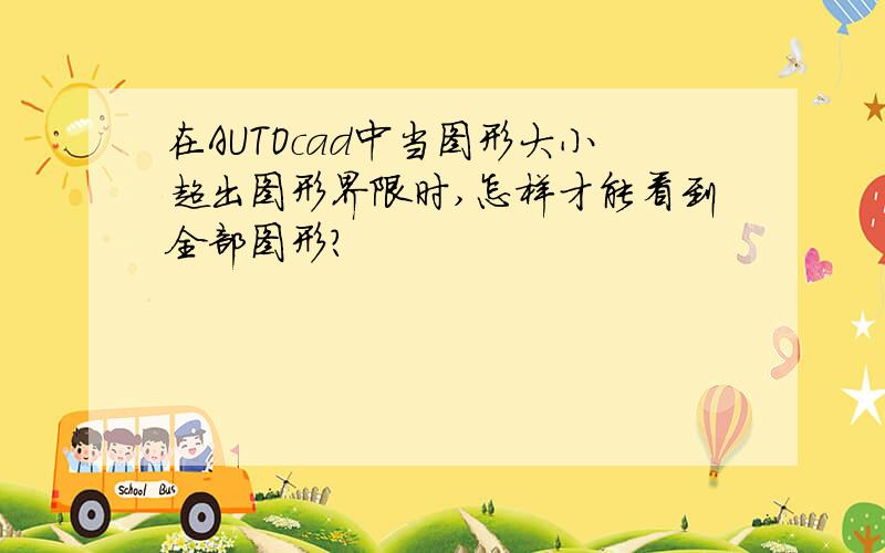 在AUTOcad中当图形大小超出图形界限时,怎样才能看到全部图形?