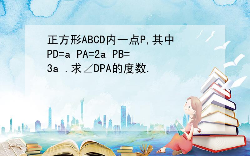 正方形ABCD内一点P,其中PD=a PA=2a PB=3a .求∠DPA的度数.